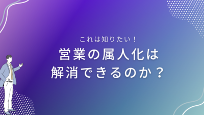 営業の属人化は解消できるのか？