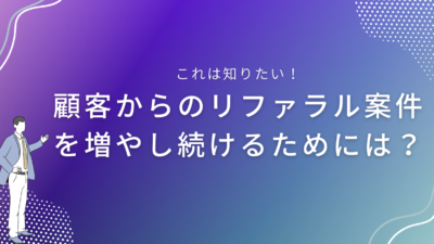 顧客からのリファラル案件を増やし続けるためには？