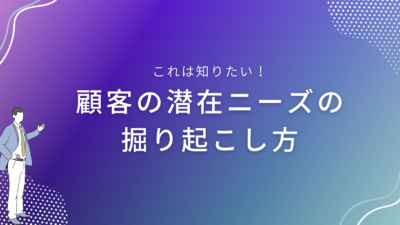 顧客の潜在ニーズの掘り起こし方