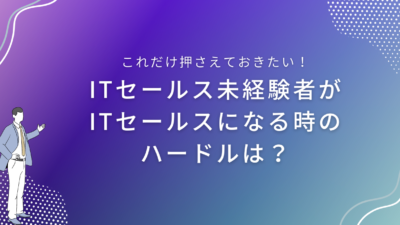 ITセールス未経験者がITセールスになる時のハードルは？