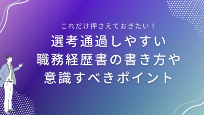 選考通過しやすい職務経歴書の書き方や意識すべきポイント