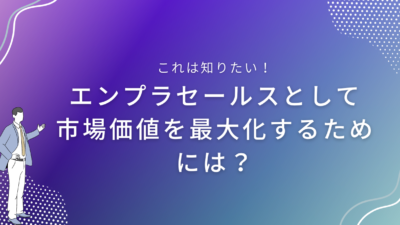 エンプラセールスとして市場価値を最大化するためには？