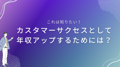 カスタマーサクセスとして年収アップするためには？