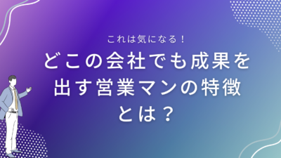 どこの会社でも成果を出す営業マンの特徴とは？