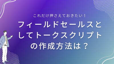 フィールドセールスとしてトークスクリプトの作成方法は？