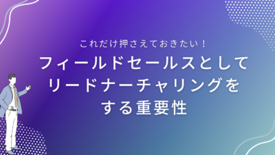 フィールドセールスとしてリードナーチャリングをする重要性