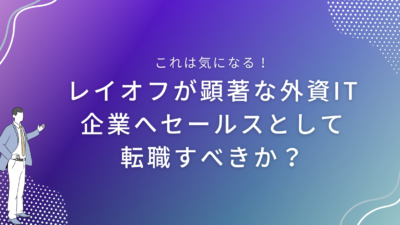 レイオフが顕著な外資IT企業へセールスとして転職すべきか？