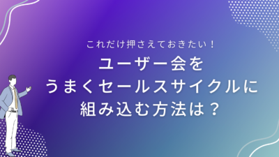 ユーザー会をうまくセールスサイクルに組み込む方法は？