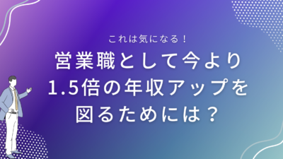 営業職として今より1.5倍の年収アップを図るためには？