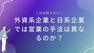 外資系企業と日系企業では営業の手法は異なるのか？