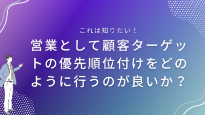 営業として顧客ターゲットの優先順位付けをどのように行うのが良いか？