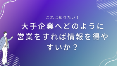 大手企業へどのように営業をすれば情報を得やすいか？