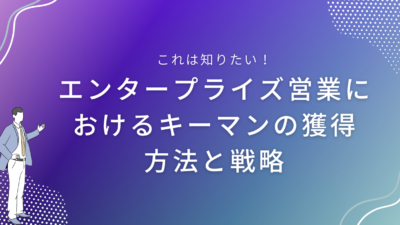 エンタープライズ営業におけるキーマンの獲得方法と戦略