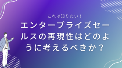 エンタープライズセールスの再現性はどのように考えるべきか？