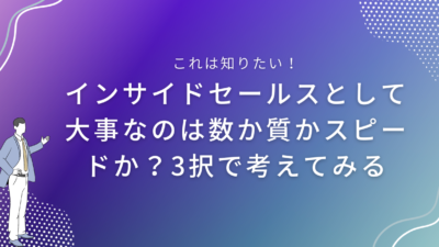 インサイドセールスとして大事なのは数か質かスピードか？3択で考えてみる