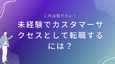 未経験でカスタマーサクセスとして転職するには？