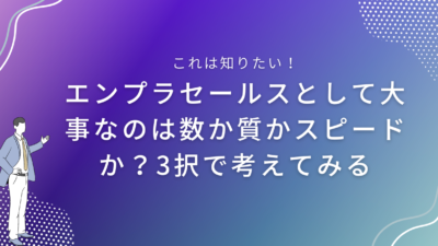 エンプラセールスとして大事なのは数か質かスピードか？3択で考えてみる