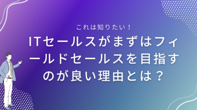 ITセールスがまずはフィールドセールスを目指すのが良い理由とは？