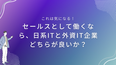 セールスとして働くなら、日系ITと外資IT企業どちらが良いか？