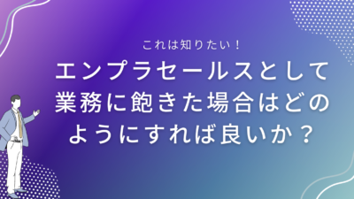 エンプラセールスとして業務に飽きた場合はどのようにすれば良いか？