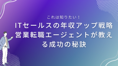 ITセールスの年収アップ戦略｜営業転職エージェントが教える成功の秘訣