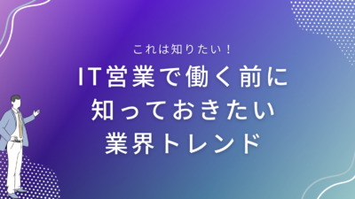 IT営業で働く前に知っておきたい業界トレンド