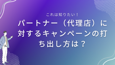 パートナー（代理店）に対するキャンペーンの打ち出し方