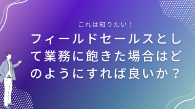 フィールドセールスとして業務に飽きた場合はどのようにすれば良いか？