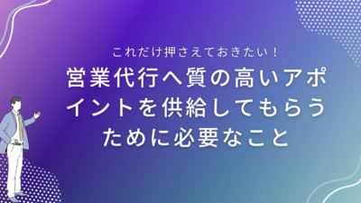 営業代行へ質の高いアポイントを供給してもらうために必要なこと