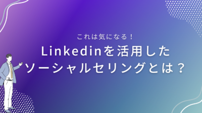 Linkedinを活用したソーシャルセリングとは？