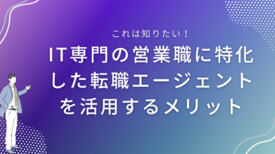 IT専門の営業職に特化した転職エージェントを活用するメリット