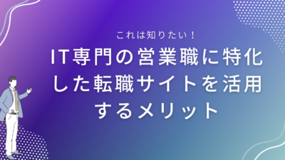 IT専門の営業職に特化した転職サイトを活用するメリット