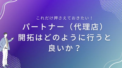 パートナー（代理店）開拓はどのように行うと良いか？