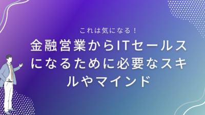 金融営業からITセールスになるために必要なスキルやマインド