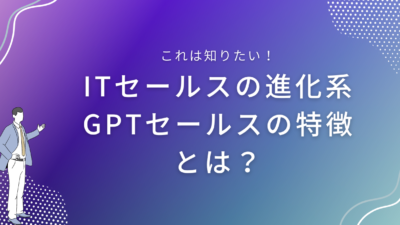 ITセールスの進化系、GPTセールスの特徴とは？