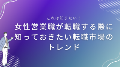 女性営業職が転職する際に知っておきたい転職市場のトレンド