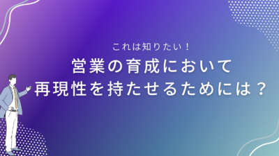 営業の育成において再現性を持たせるためには？