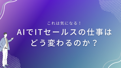 AIでITセールスの仕事はどう変わるのか？