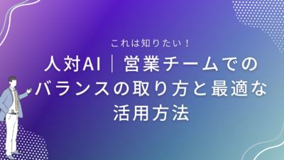 人対AI｜営業チームでのバランスの取り方と最適な活用方法