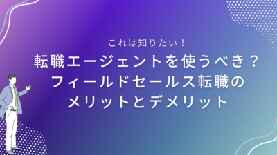 転職エージェントを使うべき？フィールドセールス転職のメリットとデメリット