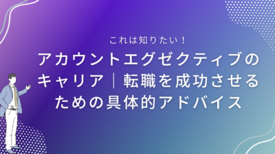 アカウントエグゼクティブのキャリア｜転職を成功させるための具体的アドバイス”