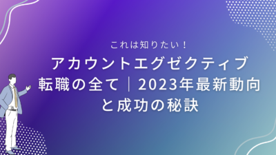 アカウントエグゼクティブ転職の全て｜2023年最新動向と成功の秘訣