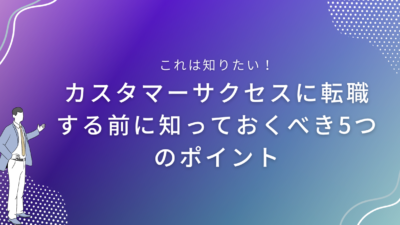 カスタマーサクセスに転職する前に知っておくべき5つのポイント