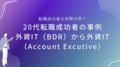 20代転職成功者の事例｜外資IT（BDR）から外資IT（Account Executive） へ