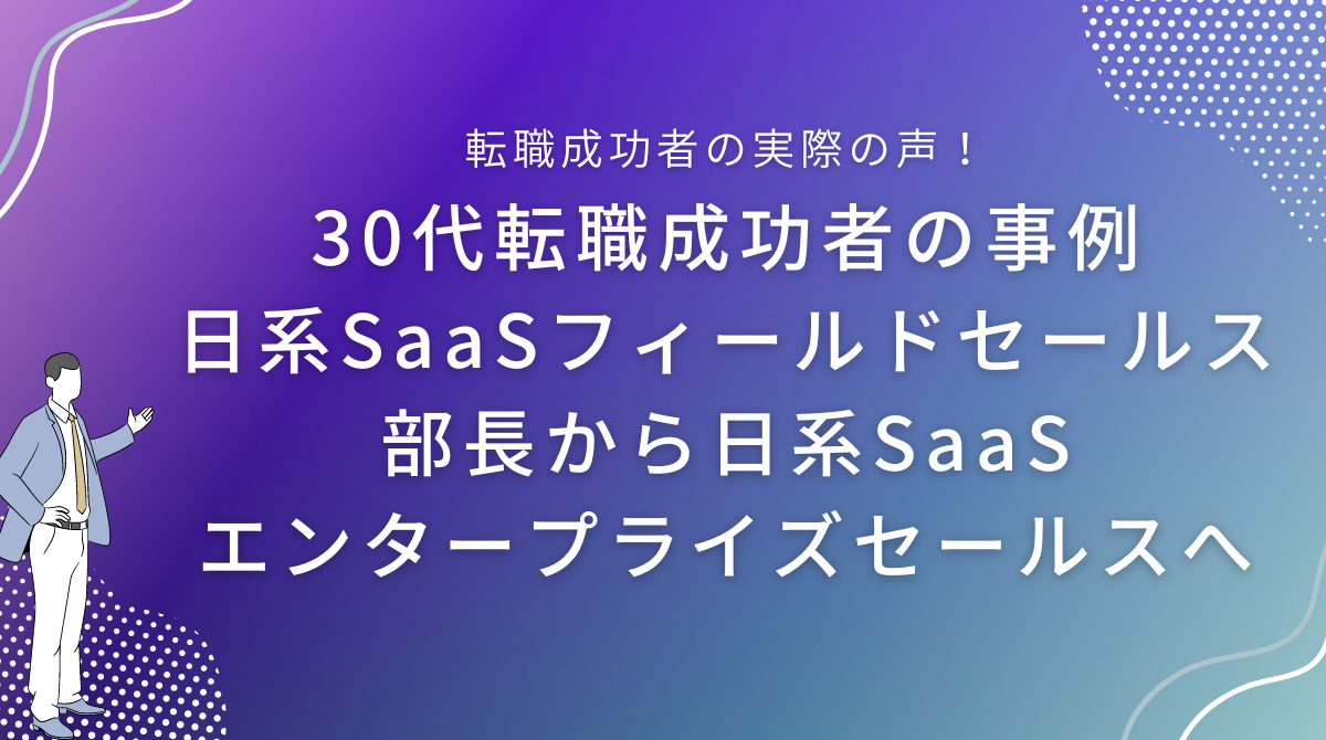 30代転職成功者の事例｜日系SaaSフィールドセールス部長から日系SaaSエンタープライズセールスへ