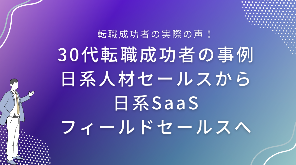 30代転職成功者の事例｜日系人材セールスから日系SaaSフィールドセールスへ