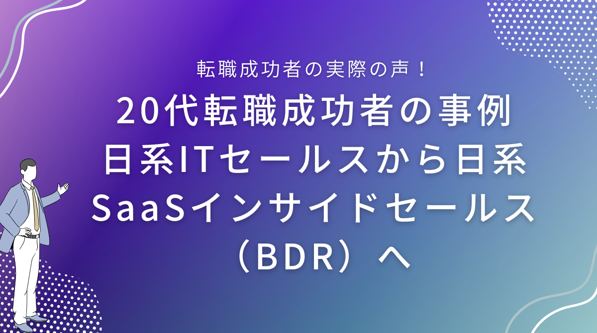 20代転職成功者の事例｜日系ITセールスから日系SaaSインサイドセールス（BDR）へ