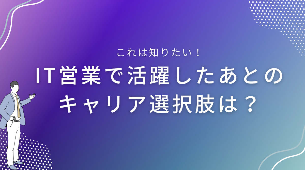 IT営業で活躍したあとのキャリア選択肢は？