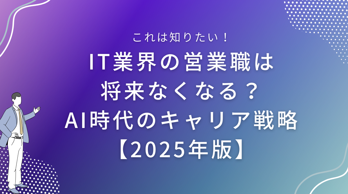 IT業界の営業職は将来なくなる？AI時代のキャリア戦略【2025年版】