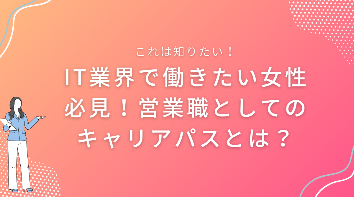 IT業界で働きたい女性必見！営業職としてのキャリアパスとは？